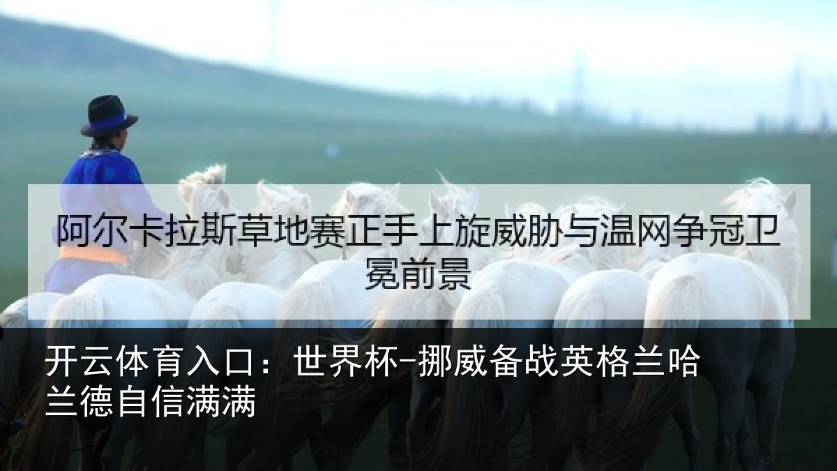 开云体育入口：世界杯-挪威备战英格兰哈兰德自信满满