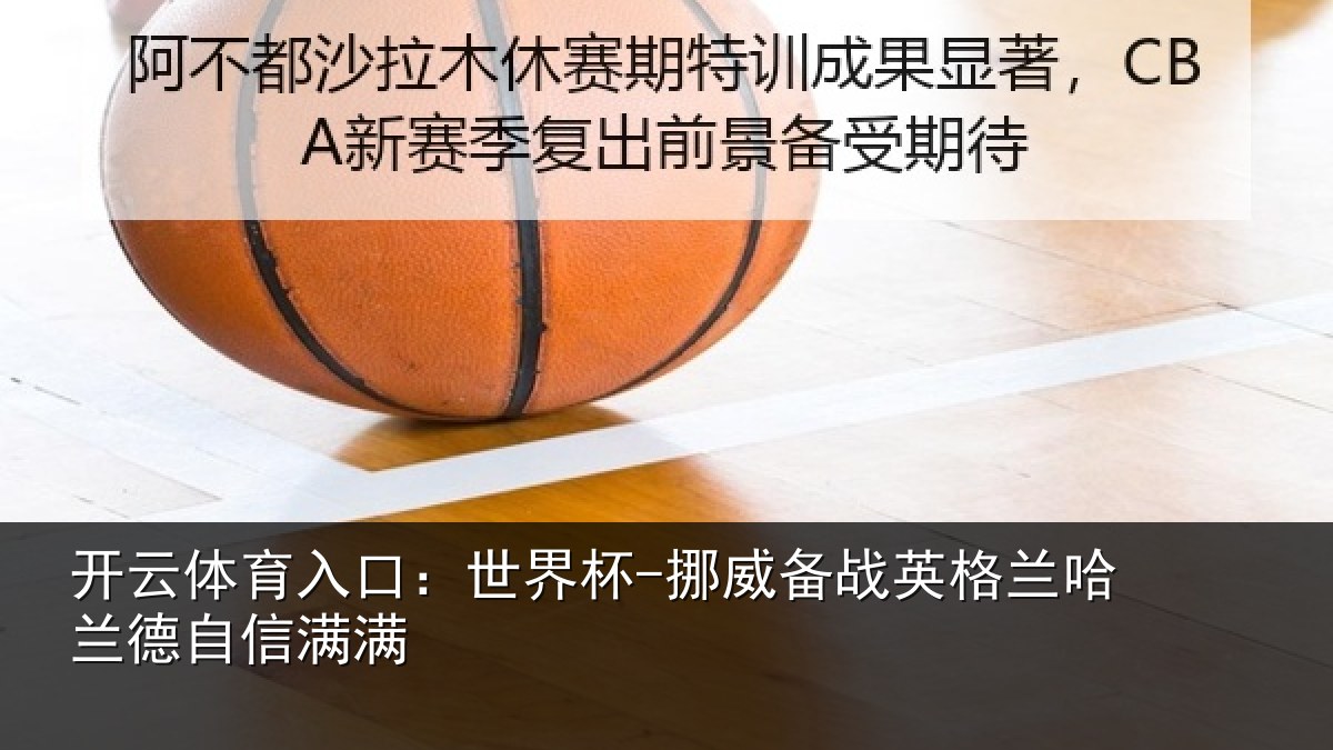 开云体育入口：世界杯-挪威备战英格兰哈兰德自信满满