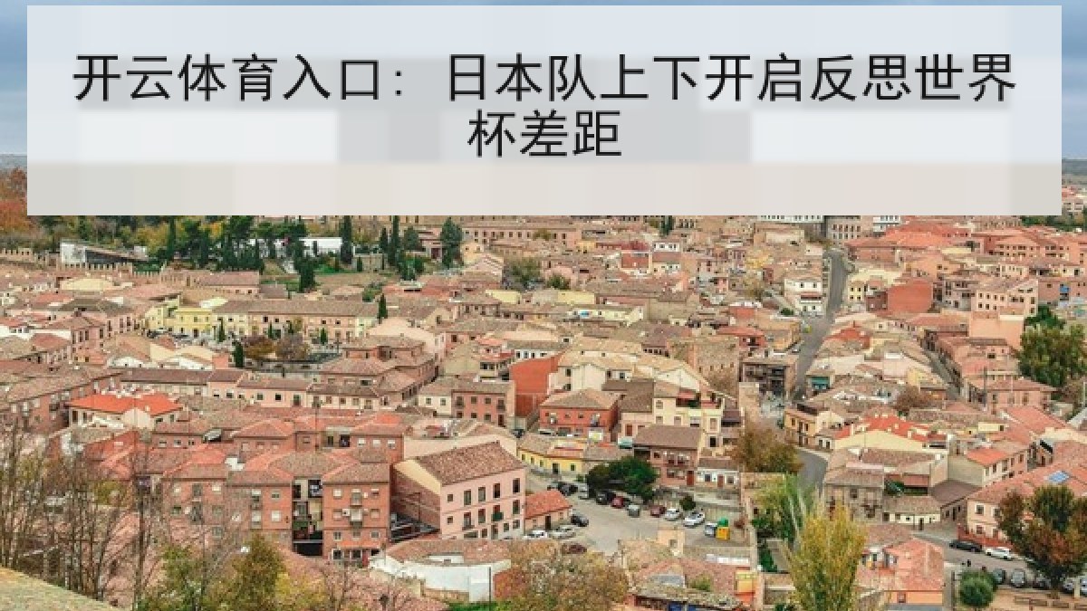 开云体育入口: 日本队上下开启反思世界杯差距 开云体育入口: 日本队上下开启反思世界杯差距