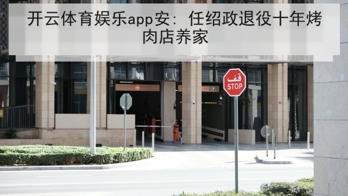 开云体育娱乐app安: 任绍政退役十年烤肉店养家 开云体育娱乐app安: 任绍政退役十年烤肉店养家
